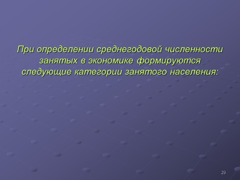 29 При определении среднегодовой численности занятых в экономике формируются следующие категории занятого населения: